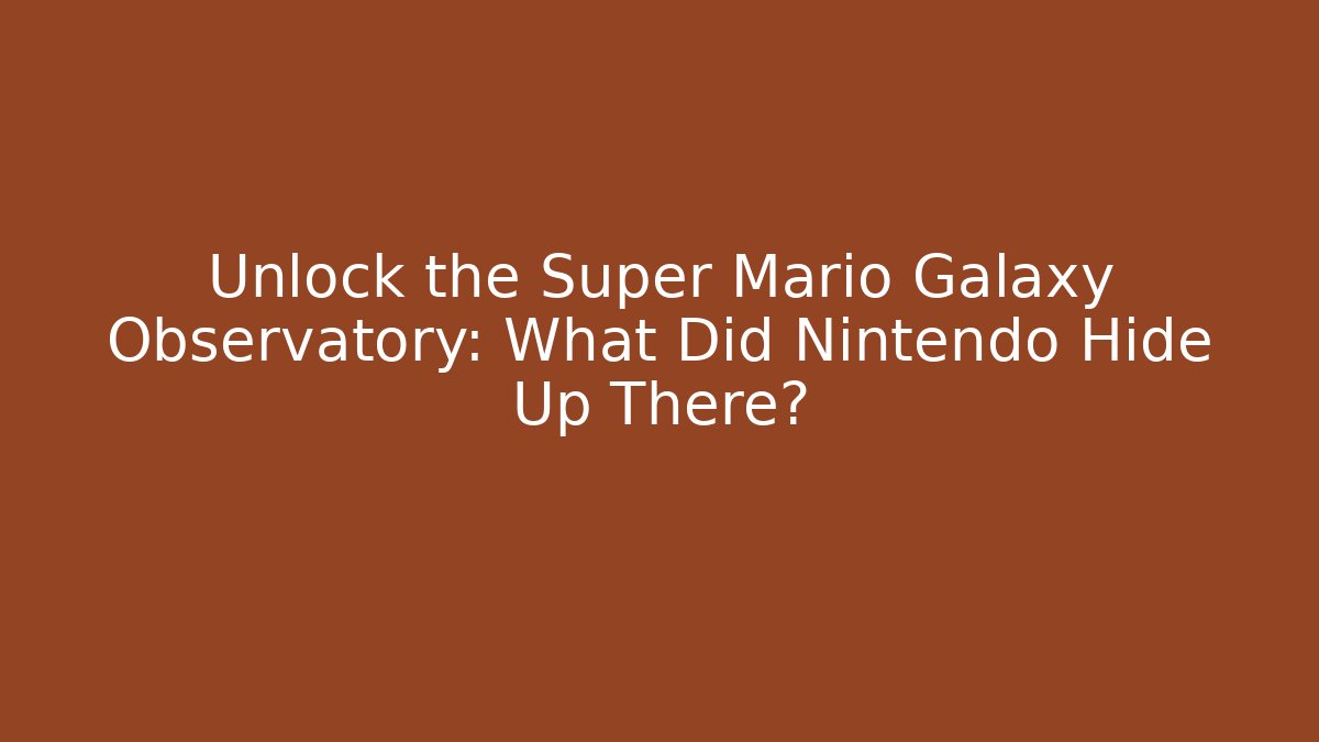 Unlock the Super Mario Galaxy Observatory: What Did Nintendo Hide Up There?