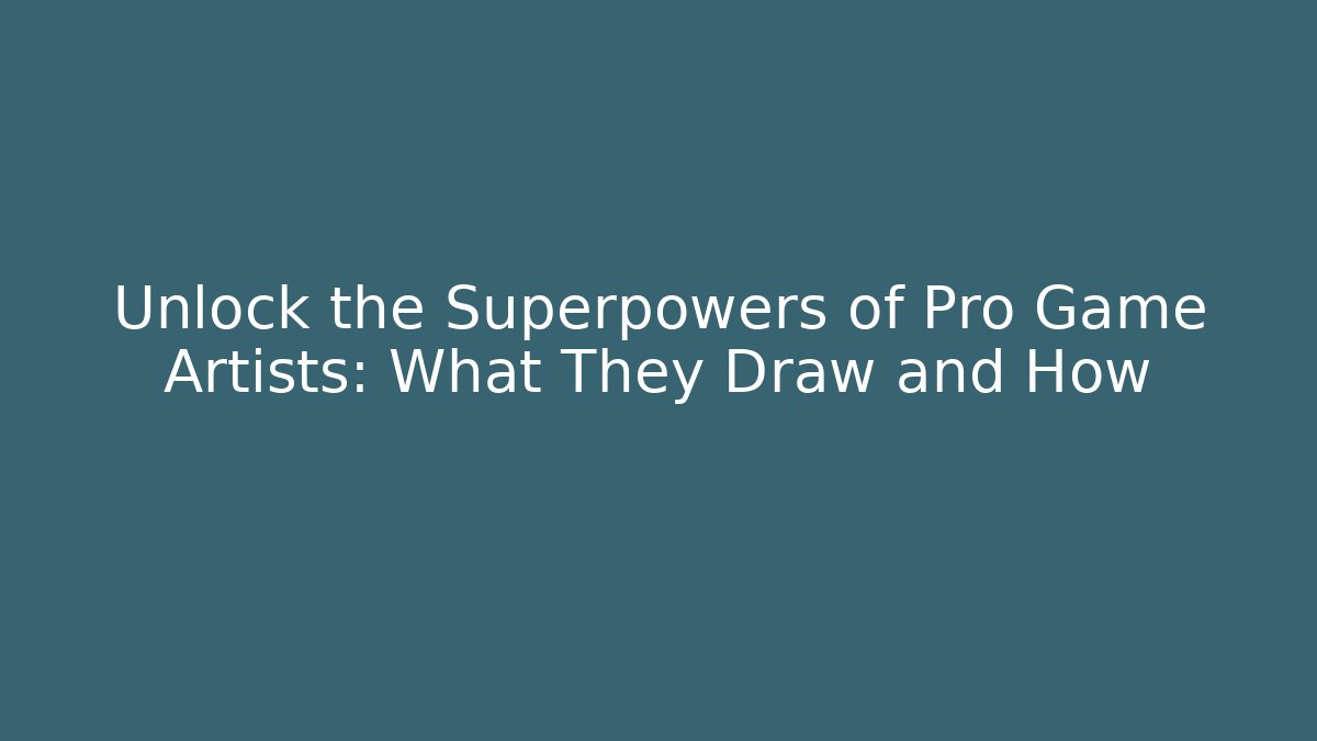 Unlock the Superpowers of Pro Game Artists: What They Draw and How