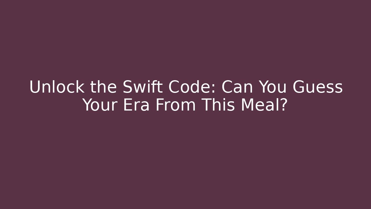 Unlock the Swift Code: Can You Guess Your Era From This Meal?