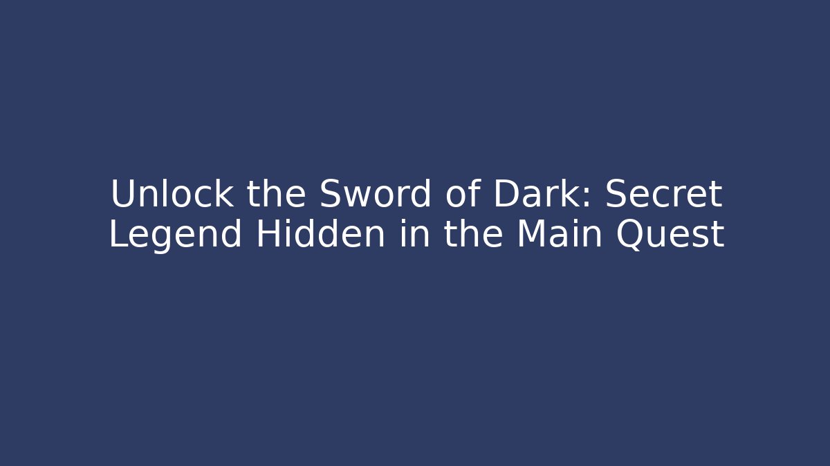 Unlock the Sword of Dark: Secret Legend Hidden in the Main Quest
