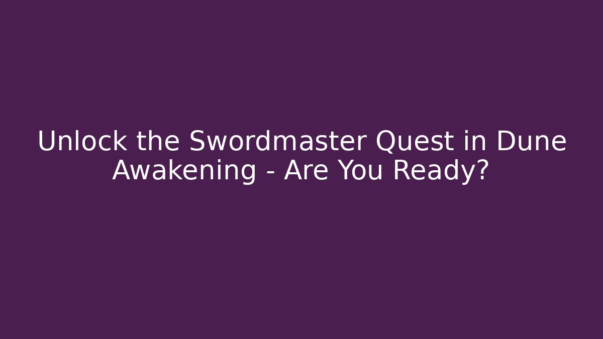 Unlock the Swordmaster Quest in Dune Awakening – Are You Ready?