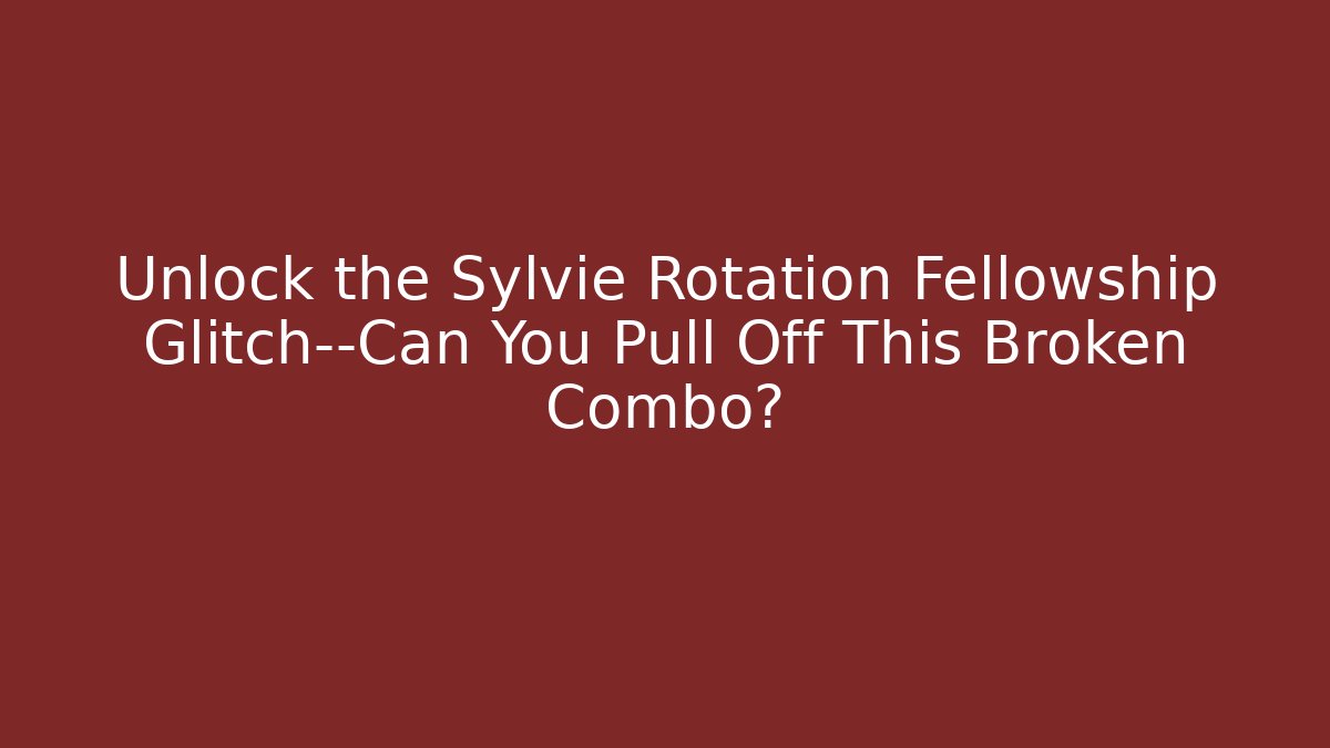 Unlock the Sylvie Rotation Fellowship Glitch—Can You Pull Off This Broken Combo?