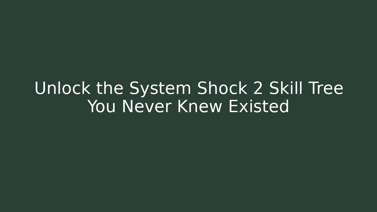 Unlock the System Shock 2 Skill Tree You Never Knew Existed