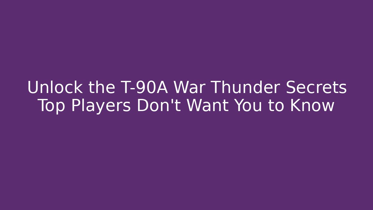 Unlock the T-90A War Thunder Secrets Top Players Don't Want You to Know