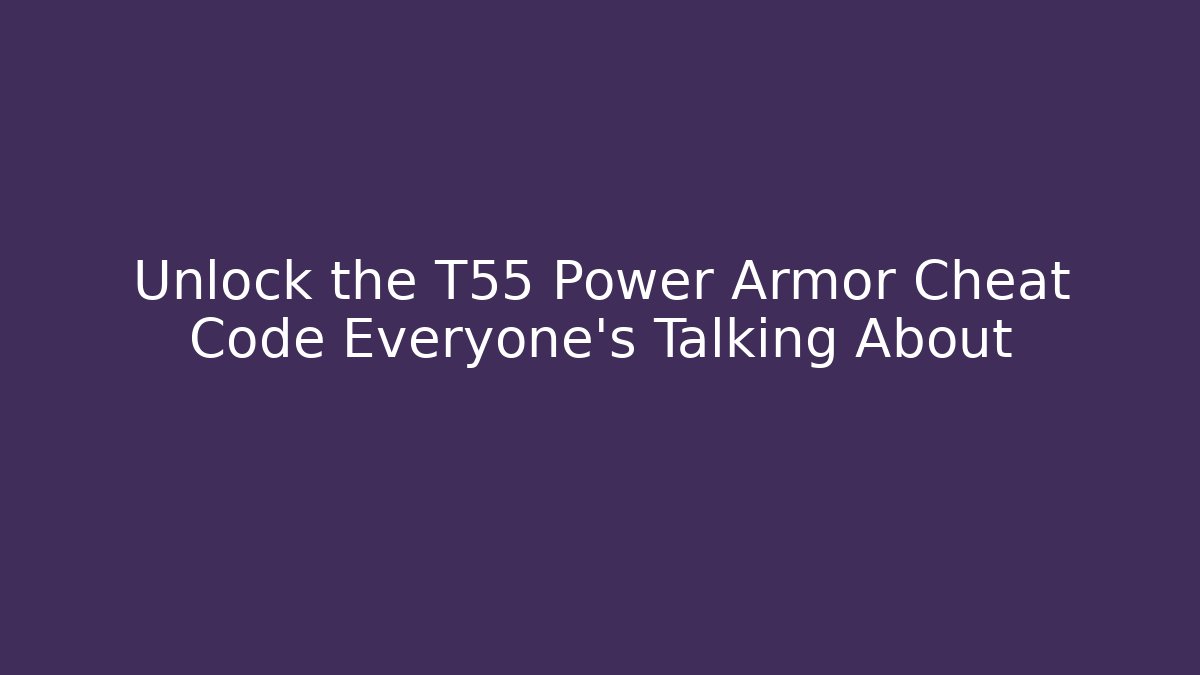 Unlock the T55 Power Armor Cheat Code Everyone’s Talking About