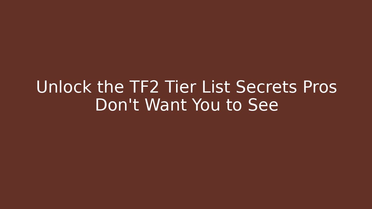 Unlock the TF2 Tier List Secrets Pros Don't Want You to See