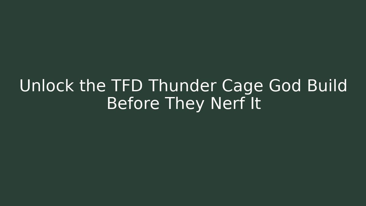 Unlock the TFD Thunder Cage God Build Before They Nerf It