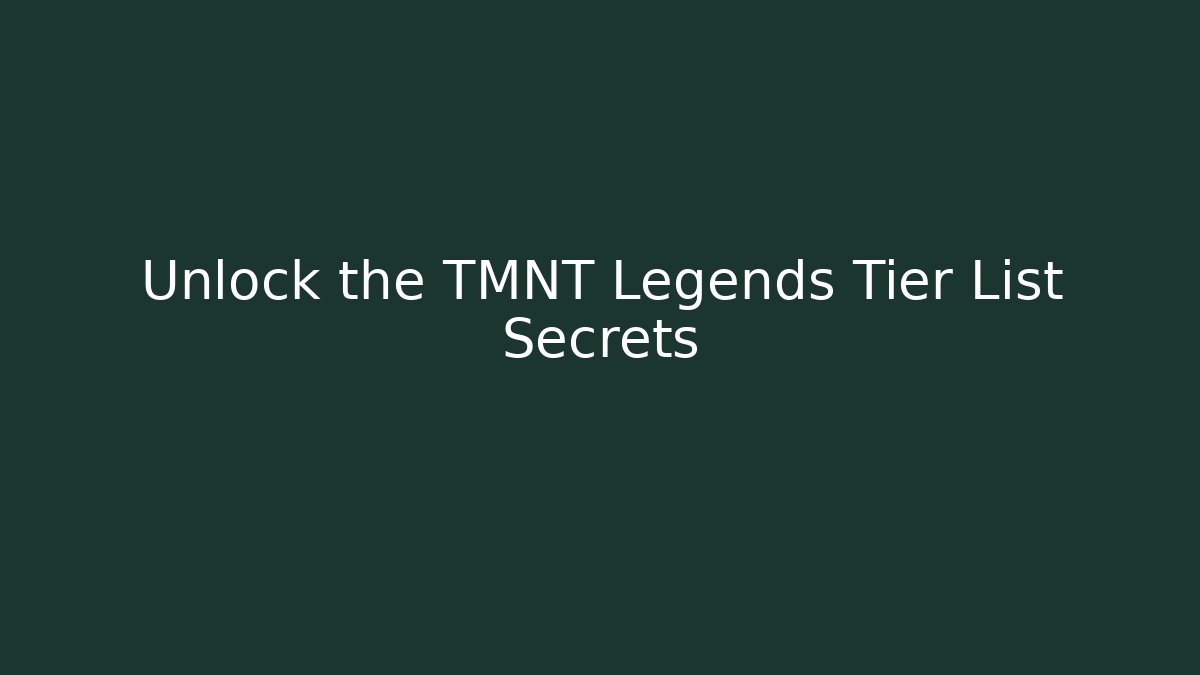 Unlock the TMNT Legends Tier List Secrets