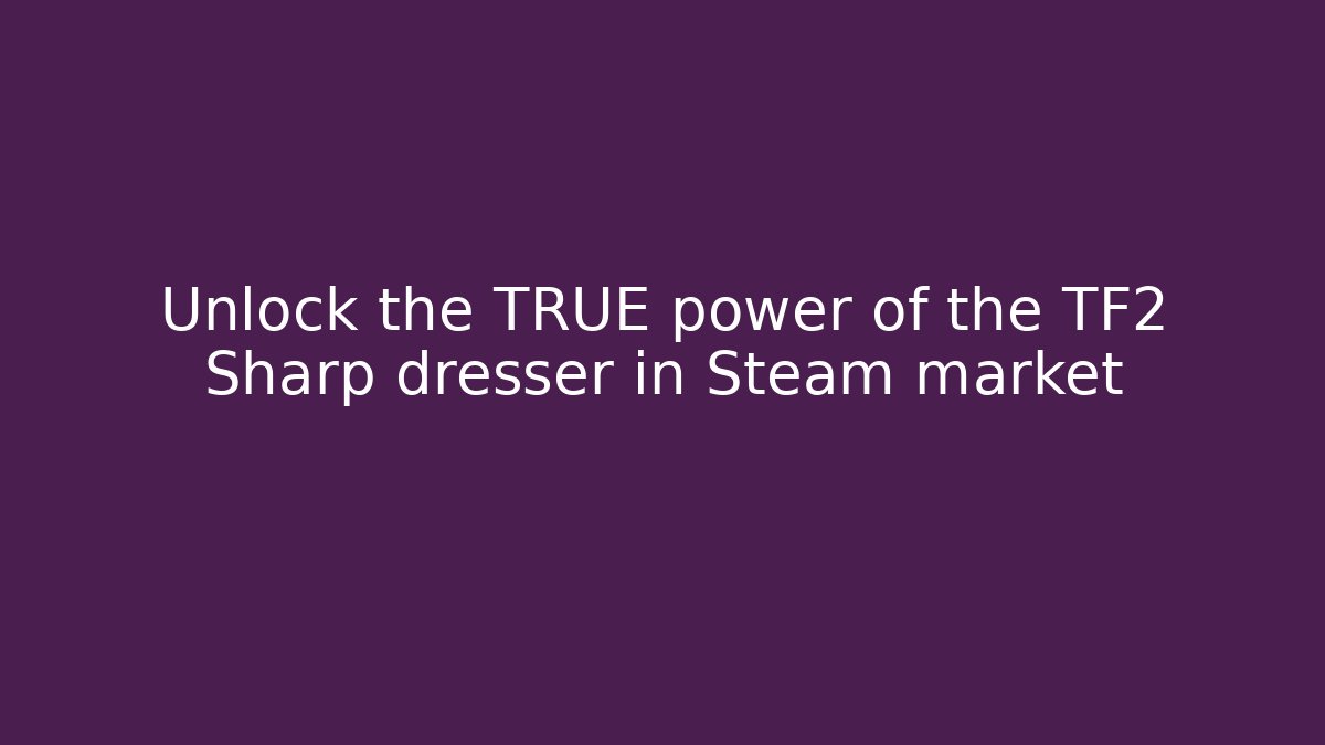 Unlock the TRUE power of the TF2 Sharp dresser in Steam market