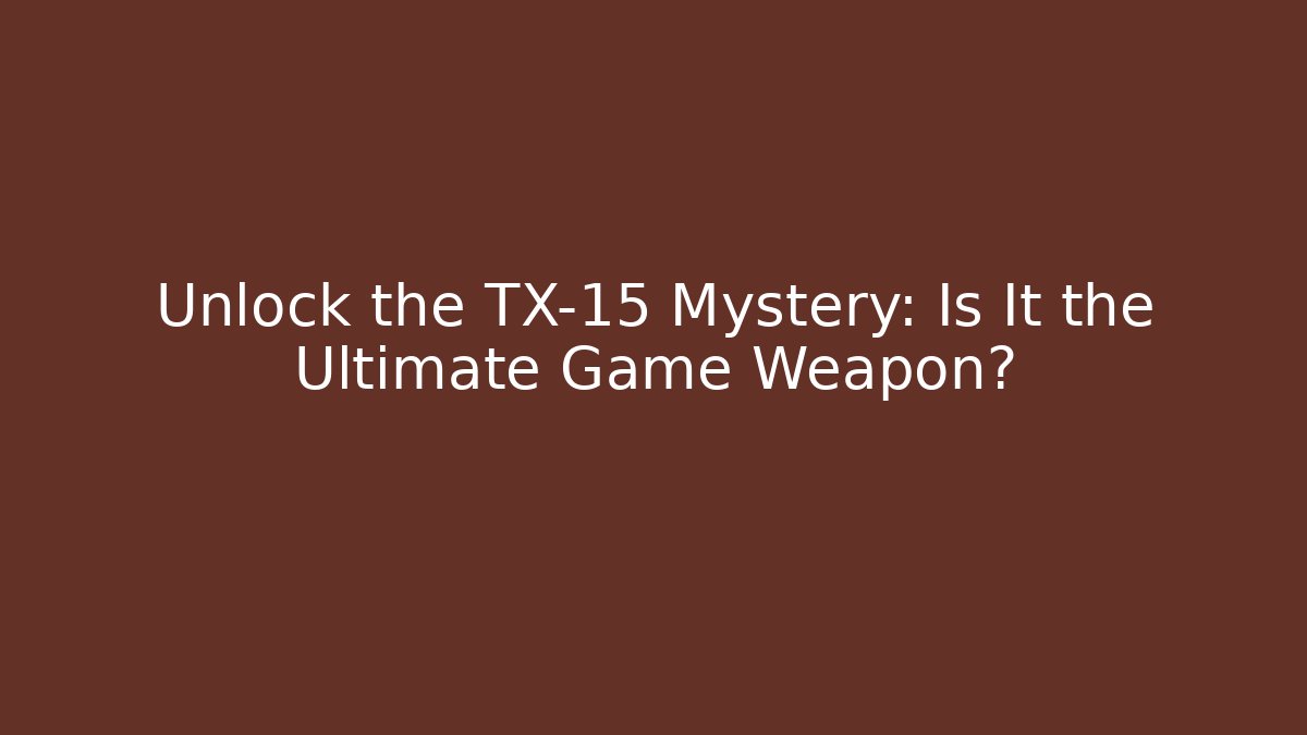 Unlock the TX-15 Mystery: Is It the Ultimate Game Weapon?