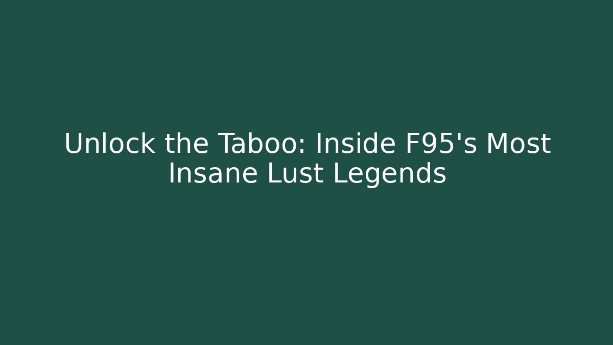 Unlock the Taboo: Inside F95's Most Insane Lust Legends