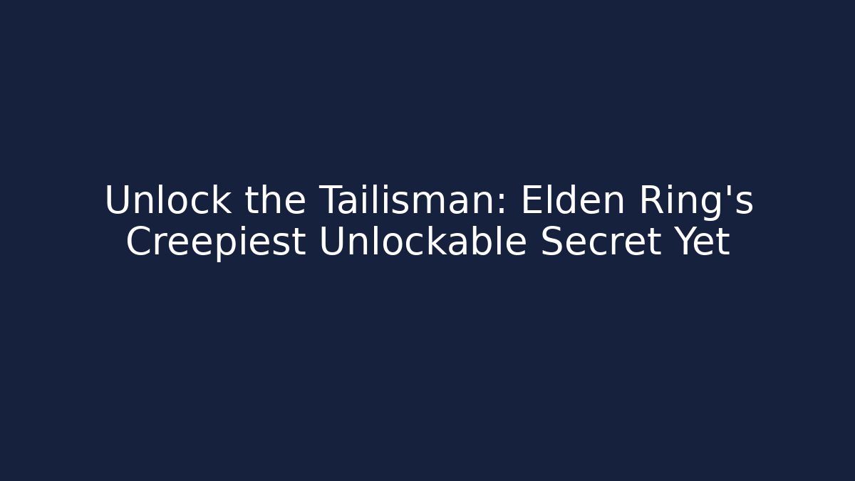 Unlock the Tailisman: Elden Ring's Creepiest Unlockable Secret Yet