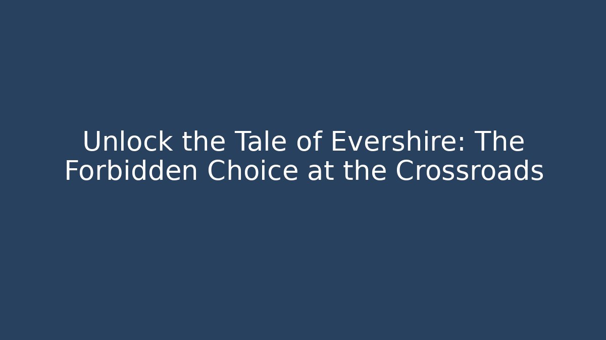 Unlock the Tale of Evershire: The Forbidden Choice at the Crossroads