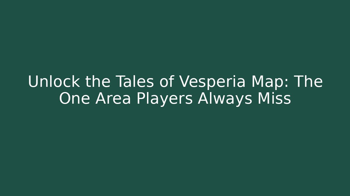 Unlock the Tales of Vesperia Map: The One Area Players Always Miss