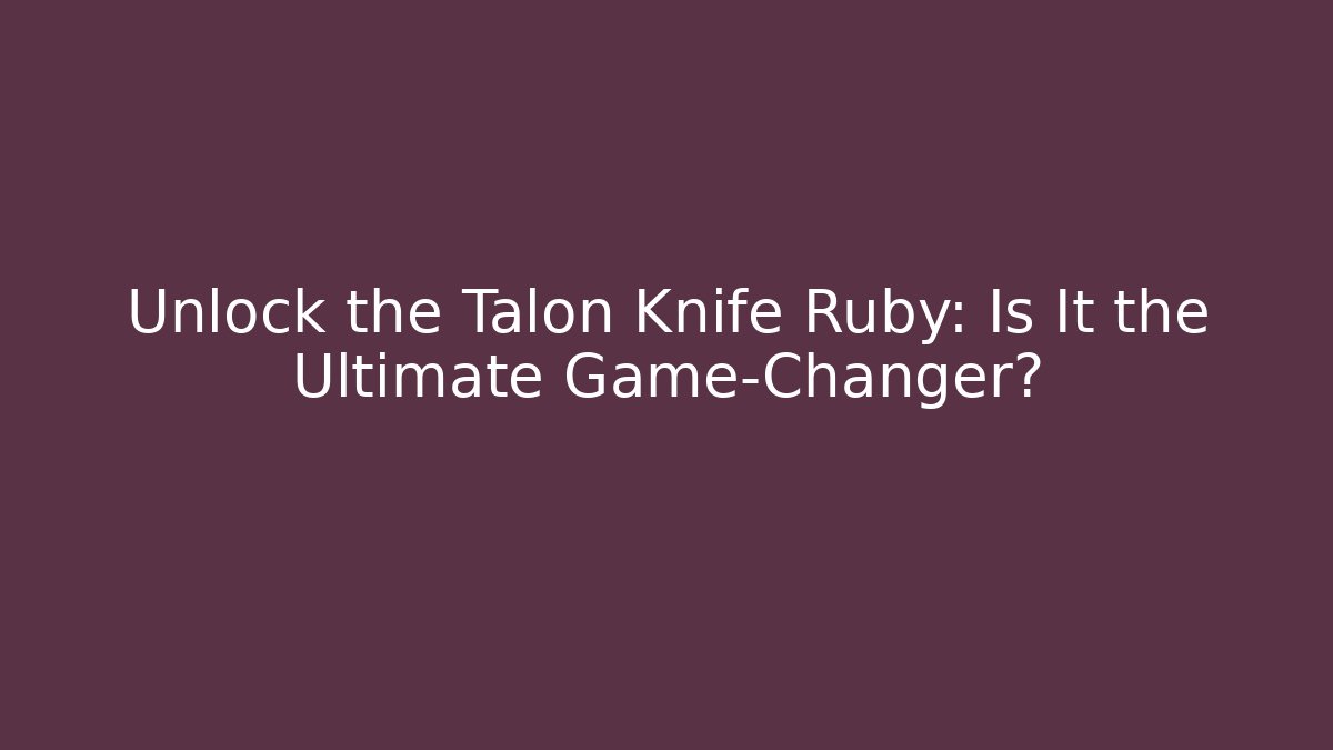 Unlock the Talon Knife Ruby: Is It the Ultimate Game-Changer? - Critter Realm