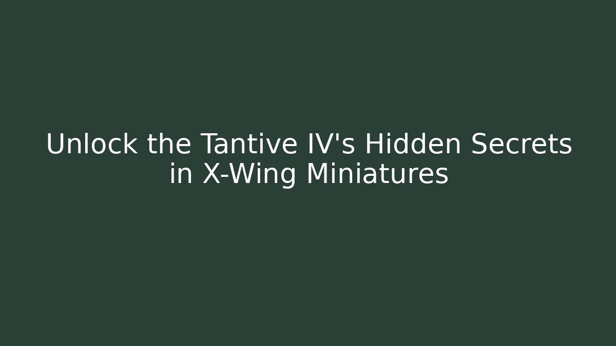 Unlock the Tantive IV's Hidden Secrets in X-Wing Miniatures