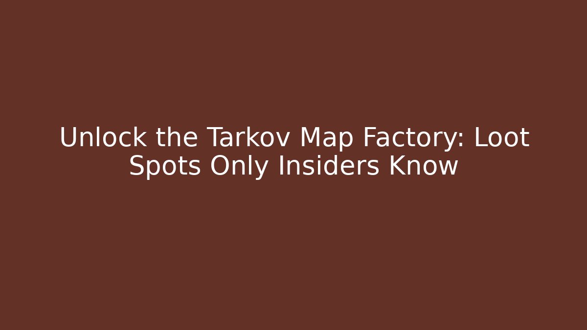 Unlock the Tarkov Map Factory: Loot Spots Only Insiders Know