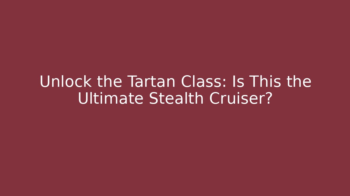 Unlock the Tartan Class: Is This the Ultimate Stealth Cruiser? - Critter Realm
