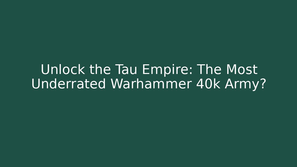 Unlock the Tau Empire: The Most Underrated Warhammer 40k Army?