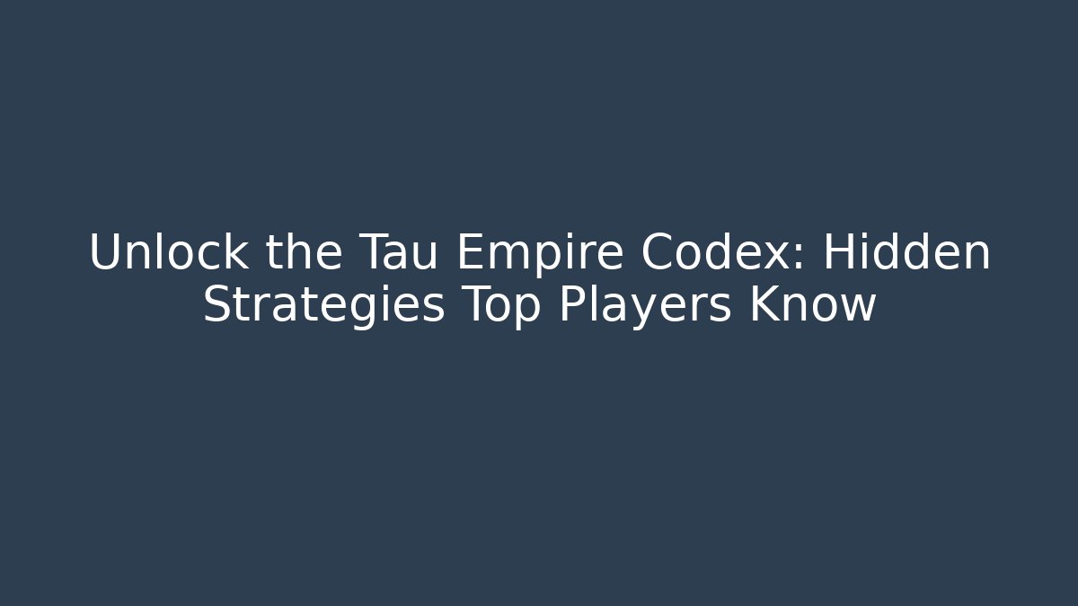 Unlock the Tau Empire Codex: Hidden Strategies Top Players Know