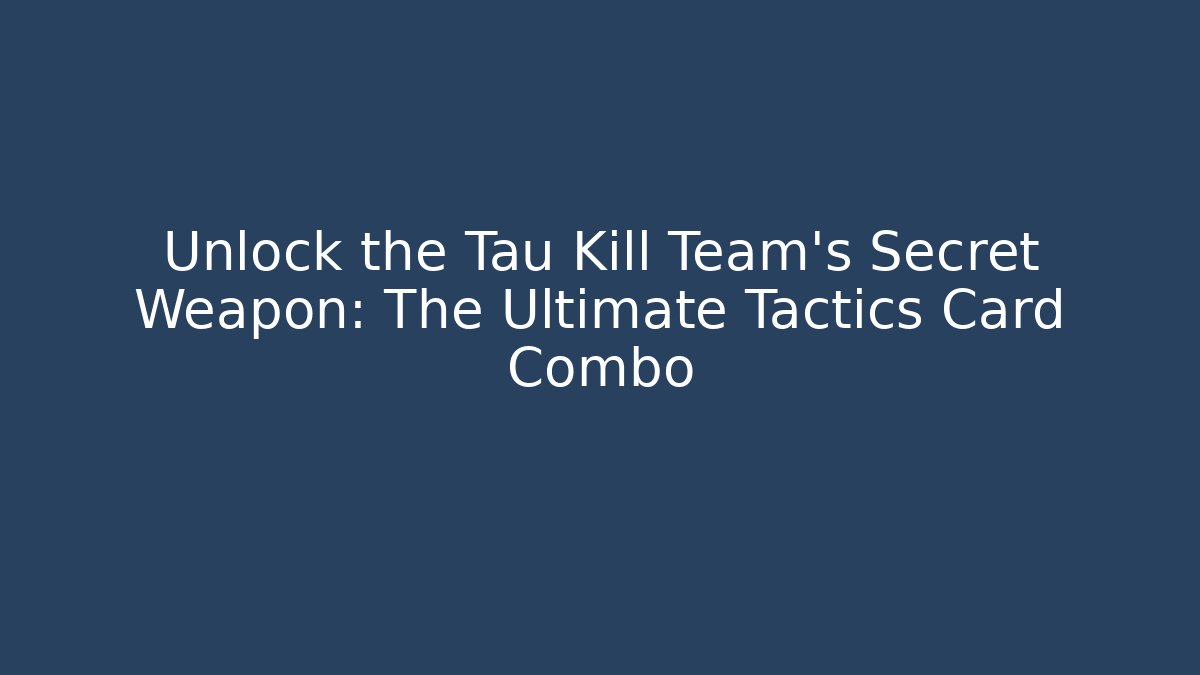 Unlock the Tau Kill Team's Secret Weapon: The Ultimate Tactics Card Combo
