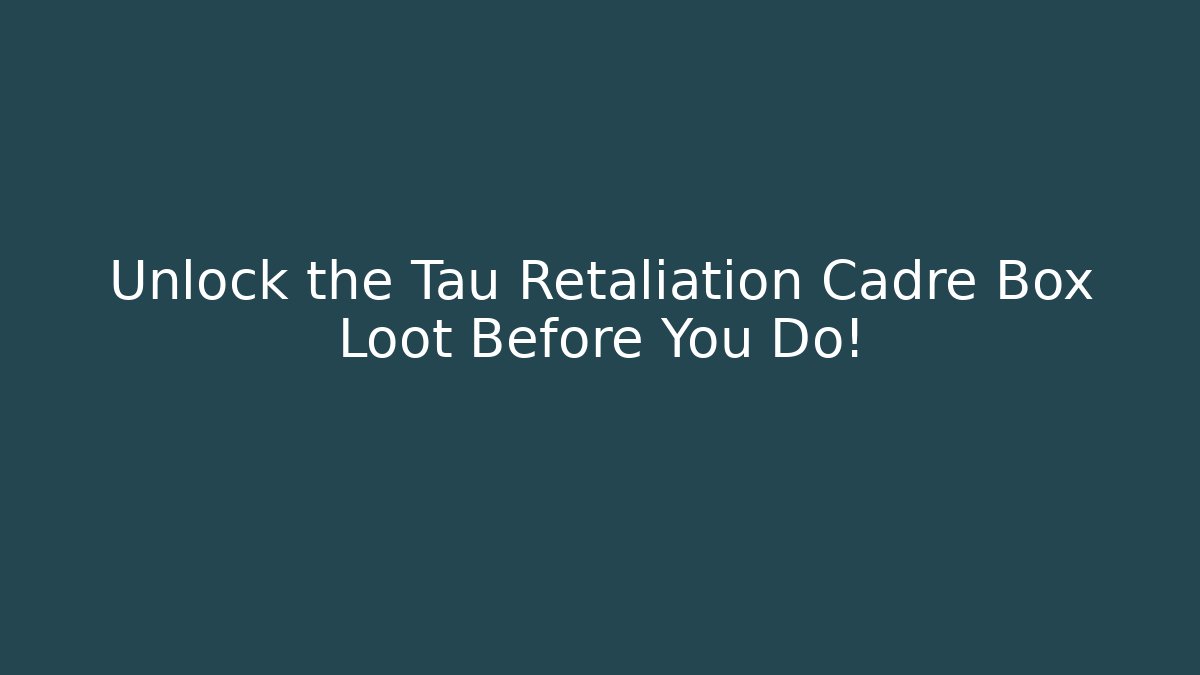Unlock the Tau Retaliation Cadre Box Loot Before You Do!