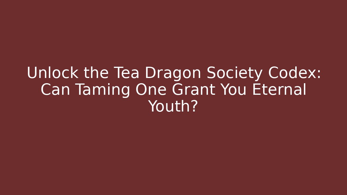 Unlock the Tea Dragon Society Codex: Can Taming One Grant You Eternal Youth?
