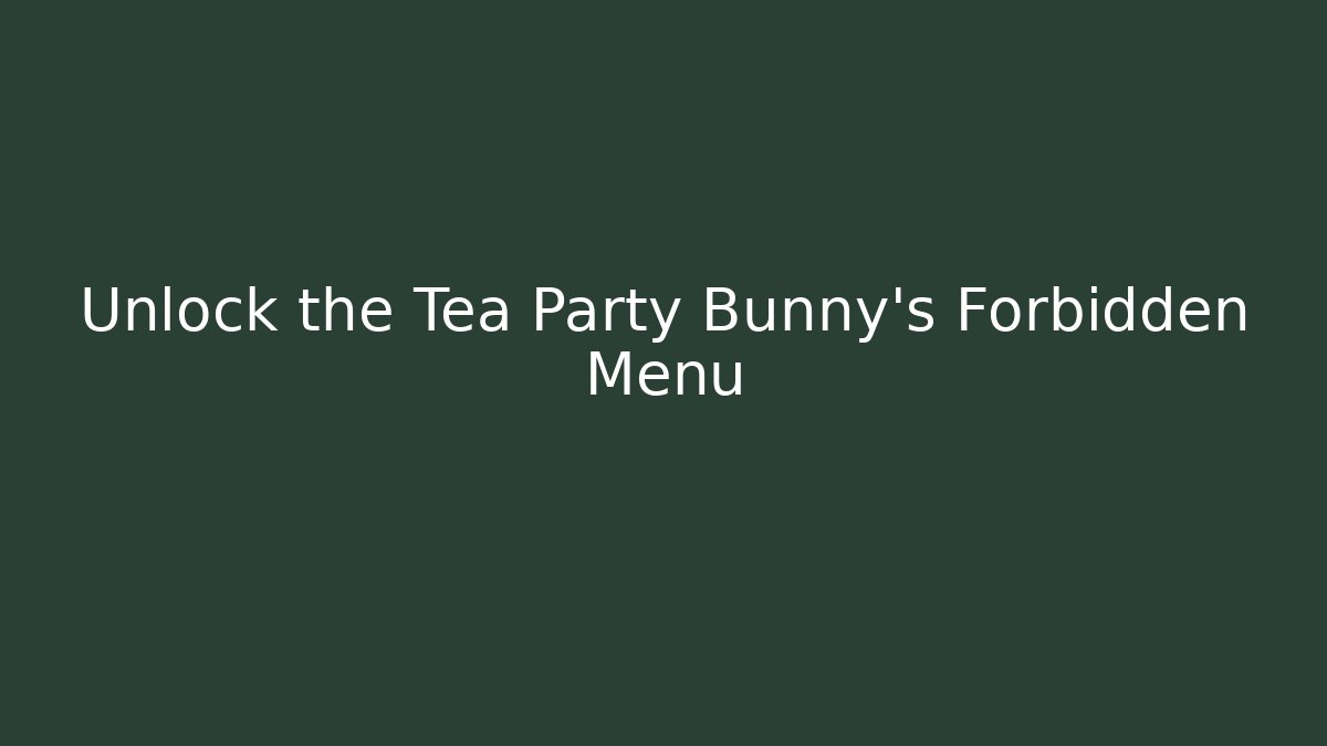 Unlock the Tea Party Bunny’s Forbidden Menu