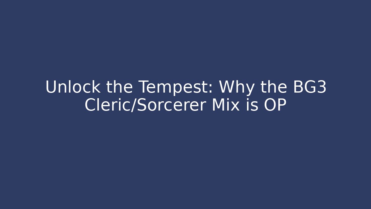 Unlock the Tempest: Why the BG3 Cleric/Sorcerer Mix is OP