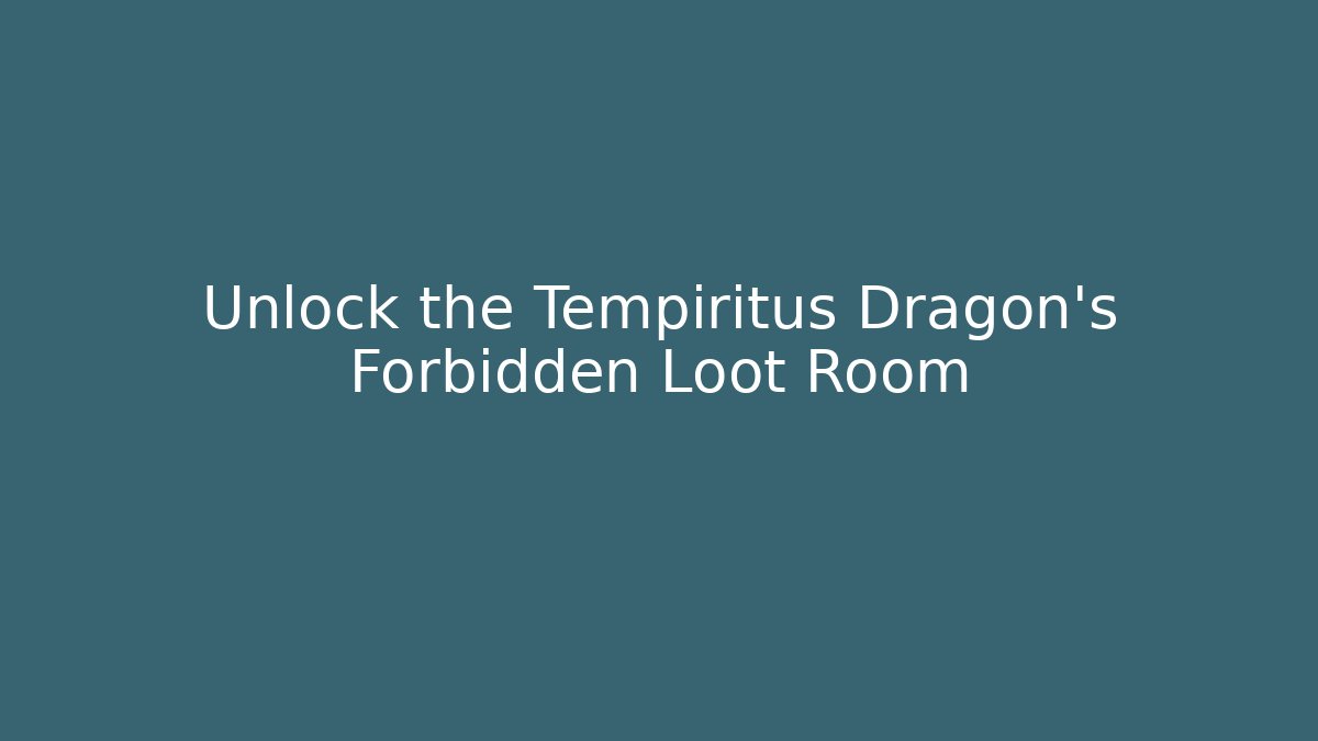 Unlock the Tempiritus Dragon’s Forbidden Loot Room