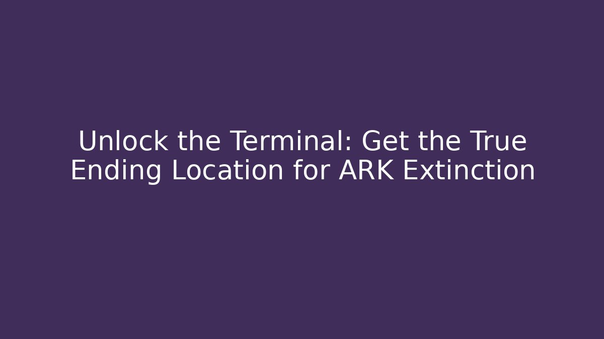 Unlock the Terminal: Get the True Ending Location for ARK Extinction