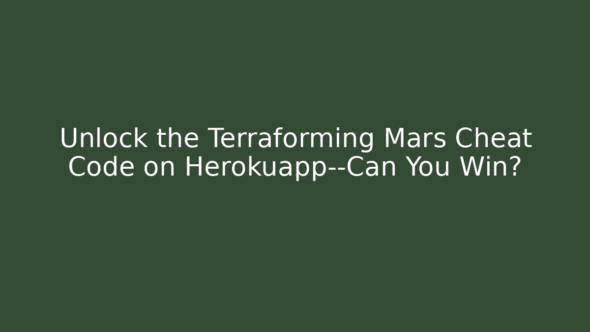Unlock the Terraforming Mars Cheat Code on Herokuapp—Can You Win?
