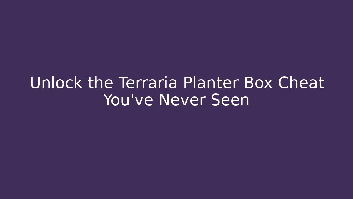 Unlock the Terraria Planter Box Cheat You’ve Never Seen