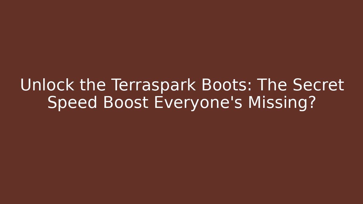 Unlock the Terraspark Boots: The Secret Speed Boost Everyone’s Missing?