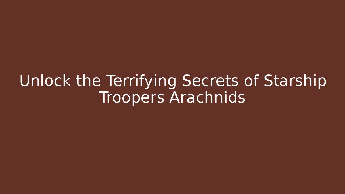 Unlock the Terrifying Secrets of Starship Troopers Arachnids