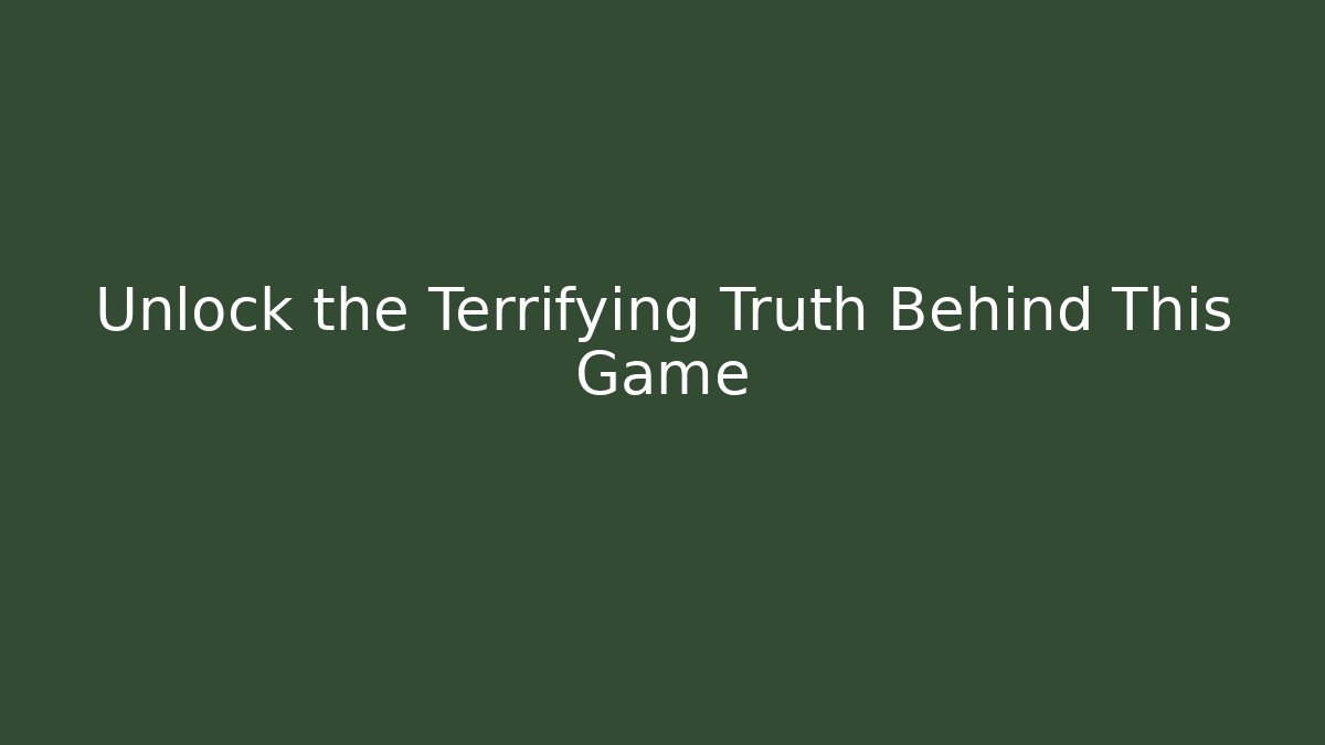 Unlock the Terrifying Truth Behind This Game