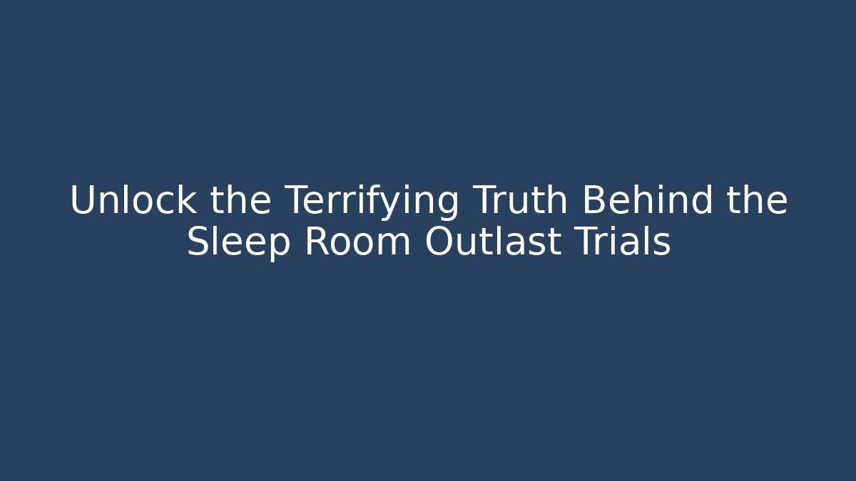 Unlock the Terrifying Truth Behind the Sleep Room Outlast Trials