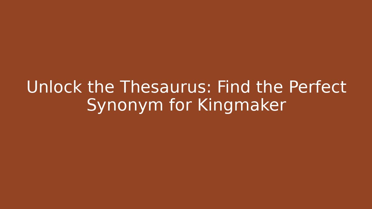 Unlock the Thesaurus: Find the Perfect Synonym for Kingmaker