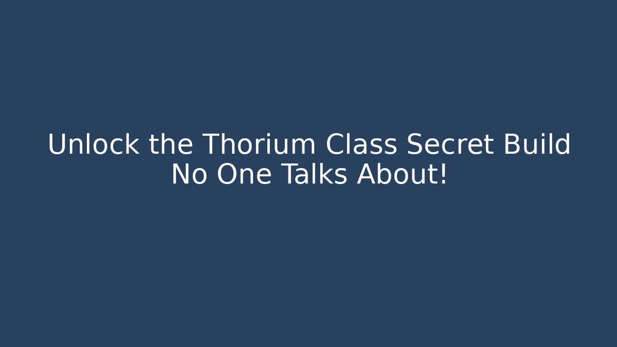 Unlock the Thorium Class Secret Build No One Talks About!