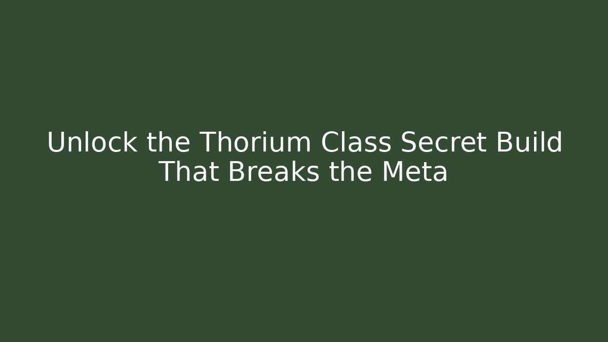Unlock the Thorium Class Secret Build That Breaks the Meta