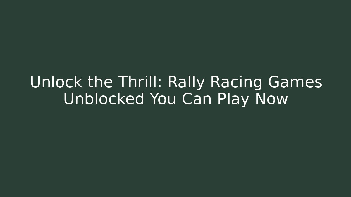 Unlock the Thrill: Rally Racing Games Unblocked You Can Play Now