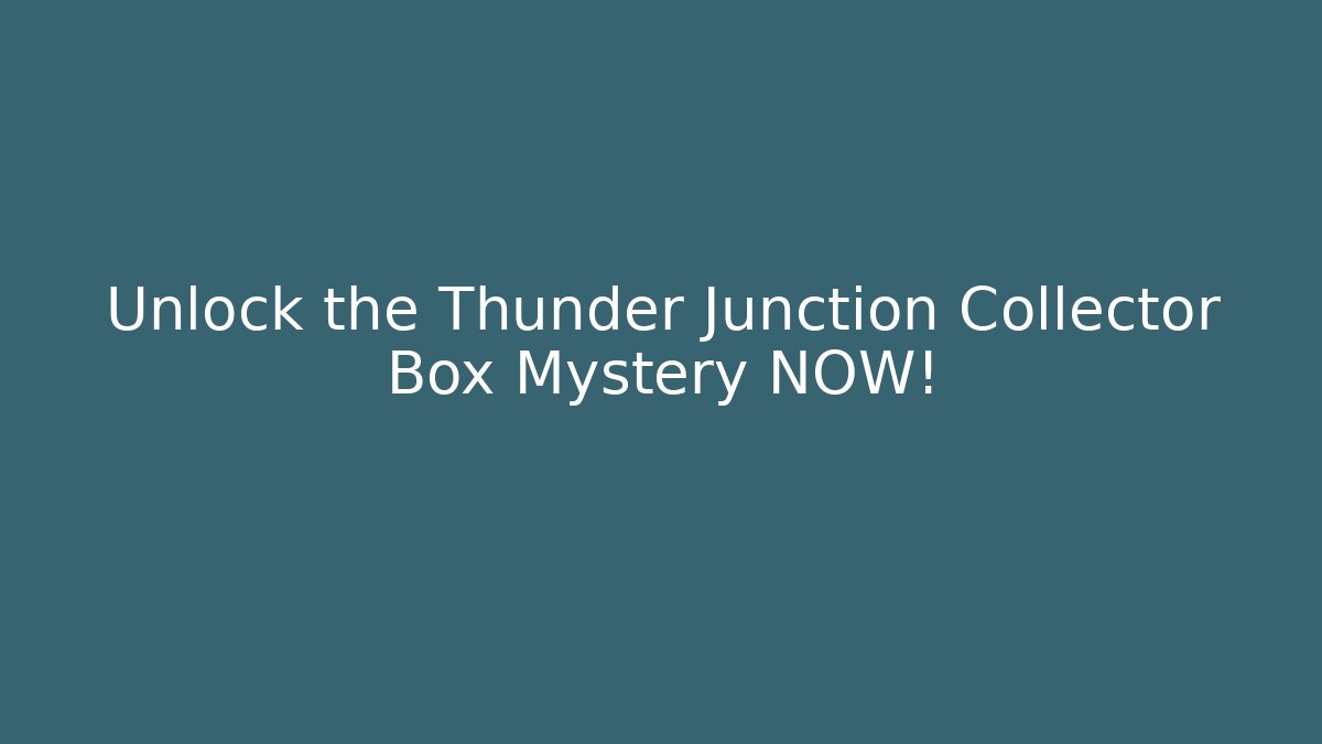 Unlock the Thunder Junction Collector Box Mystery NOW! - Critter Realm