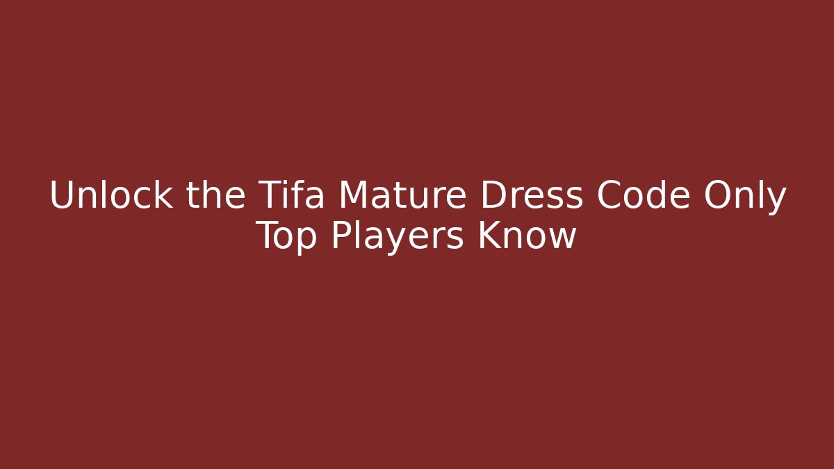 Unlock the Tifa Mature Dress Code Only Top Players Know