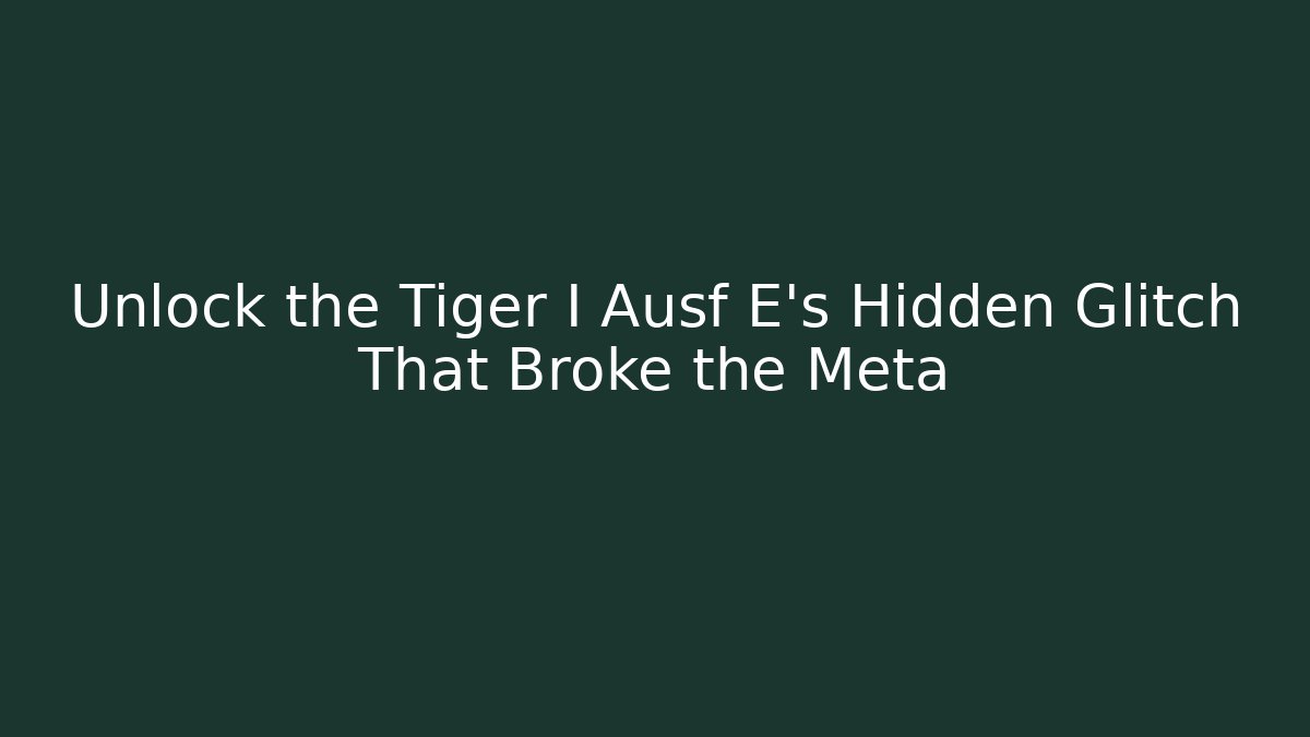 Unlock the Tiger I Ausf E's Hidden Glitch That Broke the Meta