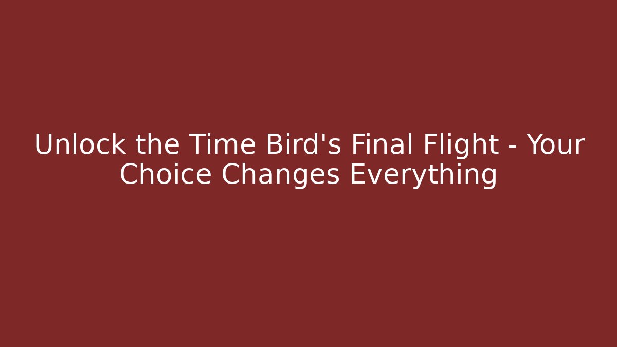 Unlock the Time Bird’s Final Flight – Your Choice Changes Everything