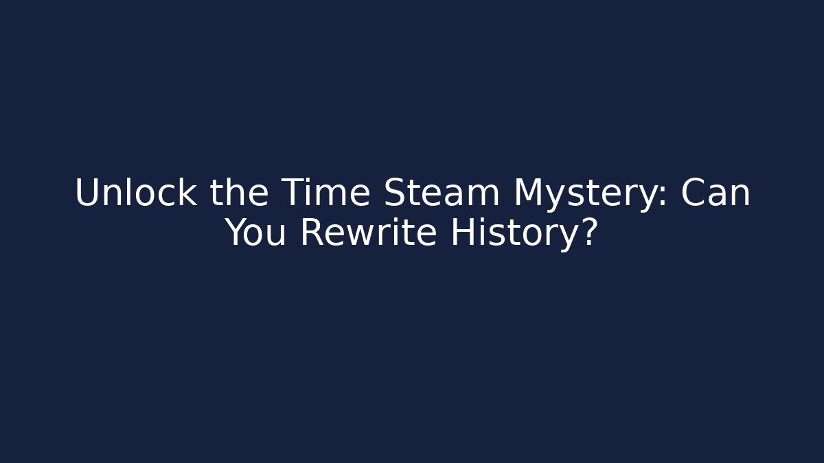 Unlock the Time Steam Mystery: Can You Rewrite History?