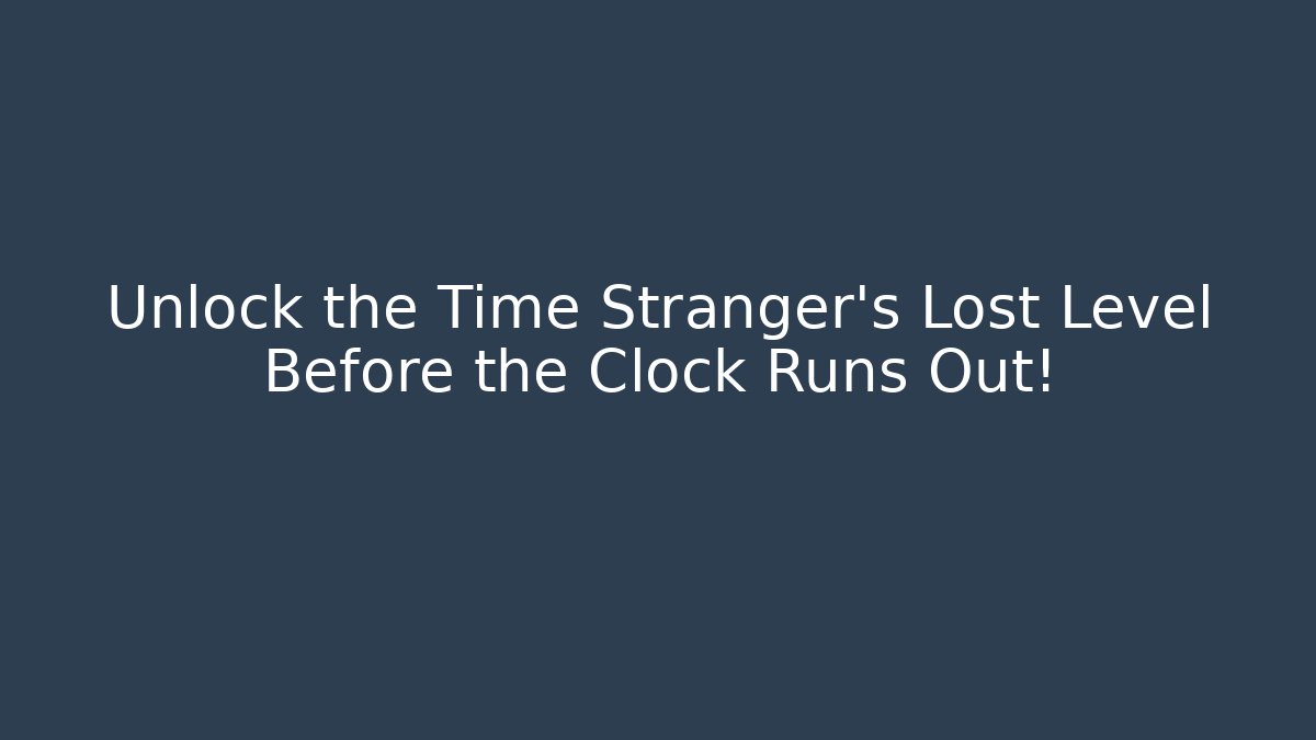 Unlock the Time Stranger’s Lost Level Before the Clock Runs Out!