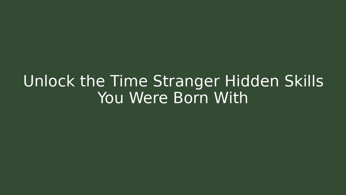 Unlock the Time Stranger Hidden Skills You Were Born With