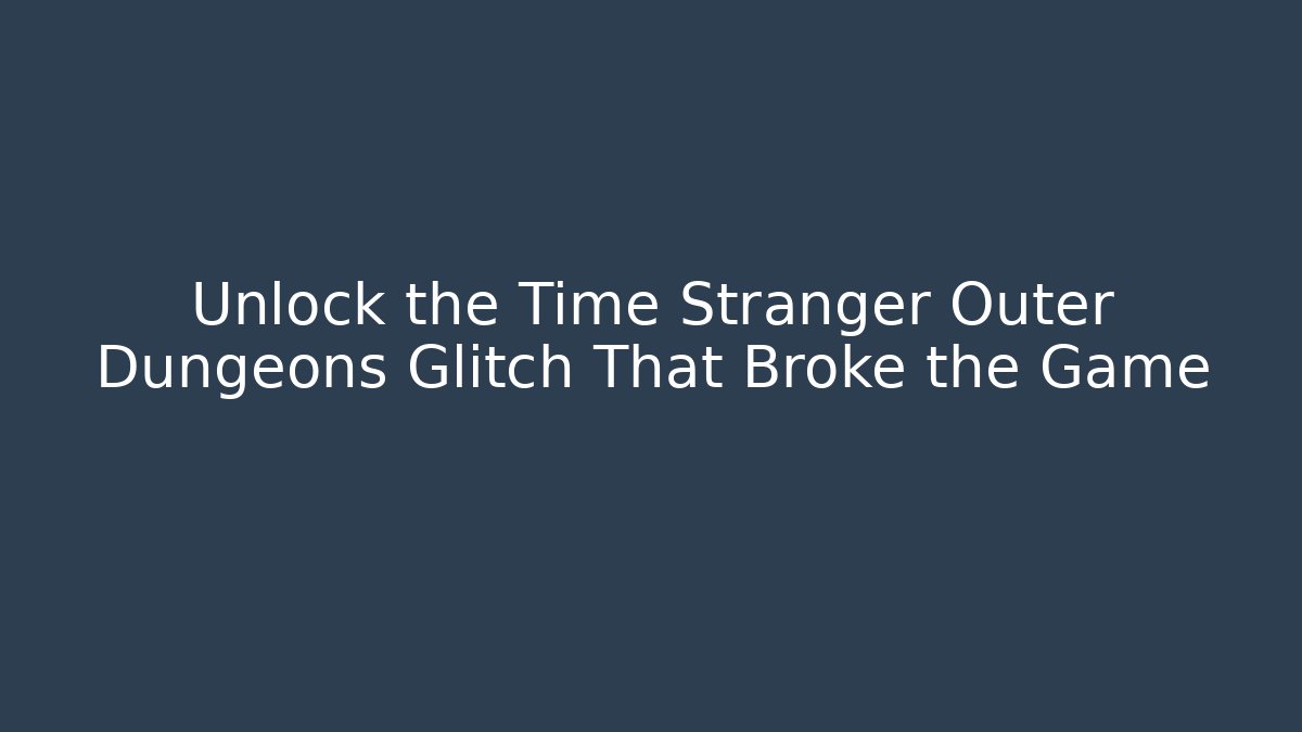 Unlock the Time Stranger Outer Dungeons Glitch That Broke the Game