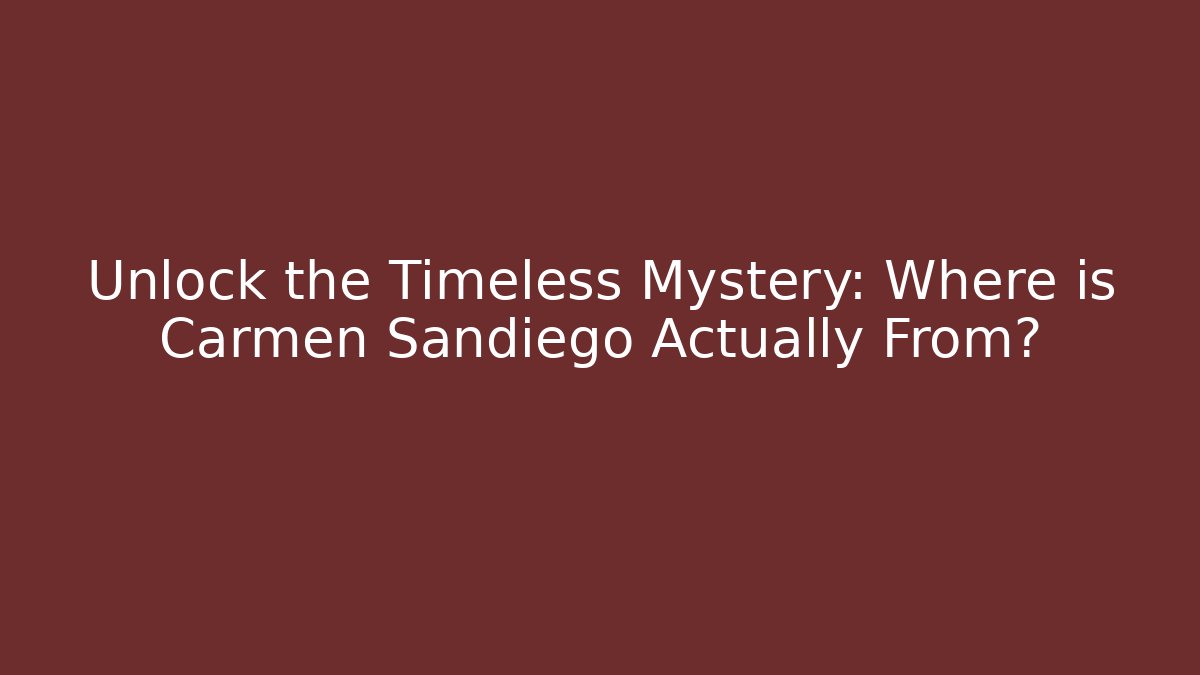 Unlock the Timeless Mystery: Where is Carmen Sandiego Actually From?
